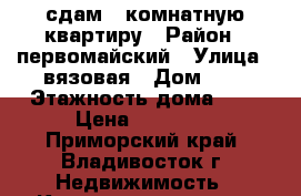 сдам 1-комнатную квартиру › Район ­ первомайский › Улица ­ вязовая › Дом ­ 2 › Этажность дома ­ 9 › Цена ­ 17 000 - Приморский край, Владивосток г. Недвижимость » Квартиры аренда   